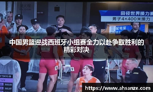中国男篮迎战西班牙小组赛全力以赴争取胜利的精彩对决