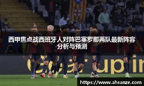 西甲焦点战西班牙人对阵巴塞罗那两队最新阵容分析与预测